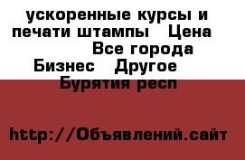 ускоренные курсы и печати,штампы › Цена ­ 3 000 - Все города Бизнес » Другое   . Бурятия респ.